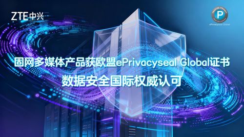 中興通訊數(shù)據(jù)安全能力再獲國際認(rèn)可，五款固網(wǎng)多媒體產(chǎn)品榮獲歐盟ePrivacySeal Global證書
